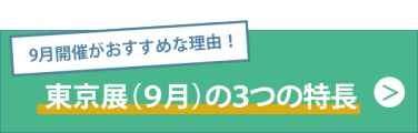 9月開催がおすすめな理由！東京展（9月）の３つの特長