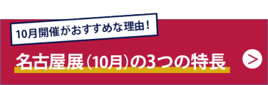 10月開催がおすすめな理由！名古屋展（10月）の３つの特長